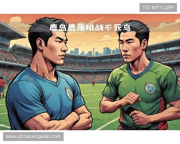 大板飞脚与鹿岛鹿角的激烈对决揭示足球战术的精彩与魅力